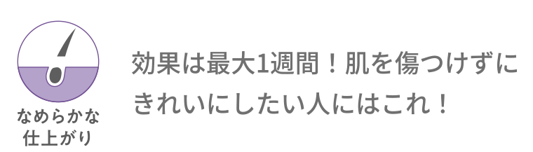 なめらかな仕上がり 効果は最大1週間! 肌を傷つけずにきれいにしたい人にはこれ!