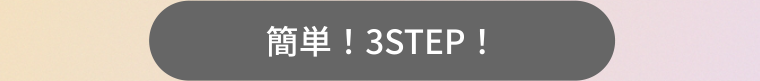 簡単! 3STEP!