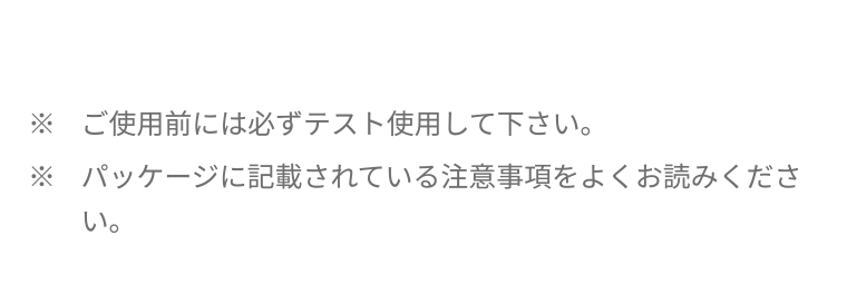 ※ご使用前には必ずテスト使用して下さい。 ※パッケージに記載されている注意事項をよくお読みください。