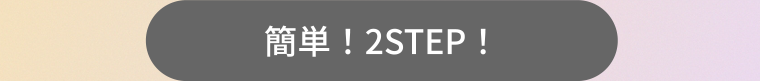 簡単!2STEP!