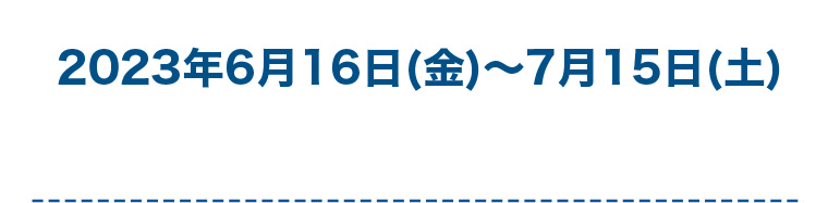 2023年6月16日(金)~7月15日(土)