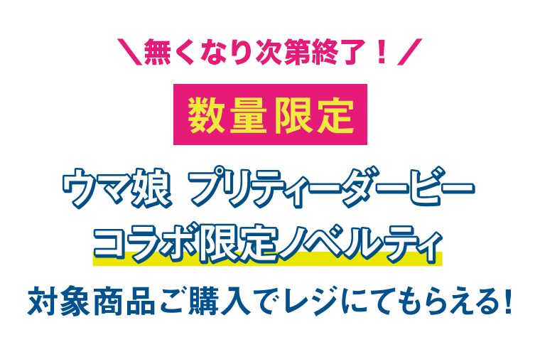 無くなり次第終了! 数量限定 ウマ娘 プリティーダービー コラボ限定ノベルティ 対象商品ご購入でレジにてもらえる!