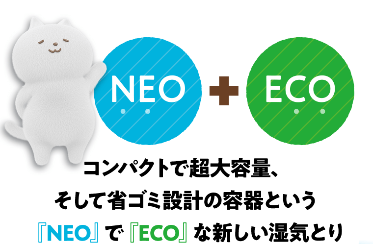 コンパクトで超大容量、そして省ゴミ設計の容器という『NEO』で『ECO』な新しい湿気とり