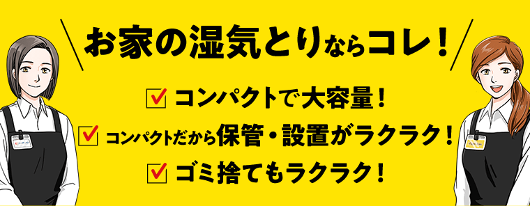 お家の湿気とりならコレ！　□コンパクトで大容量　□コンパクトだから保管・設置がラクラク！　□ゴミ捨てもラクラク！