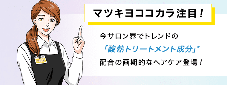 マツキヨココカラ注目! 今サロン界でトレンドの「酸熱トリートメント成分」※配合の画期的なヘアケア登場!