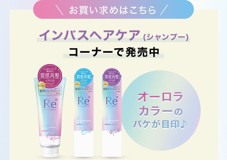 お買い求めはこちら インバスヘアケア(シャンプー)コーナーで発売中 オーロラカラーのパケが目印♪