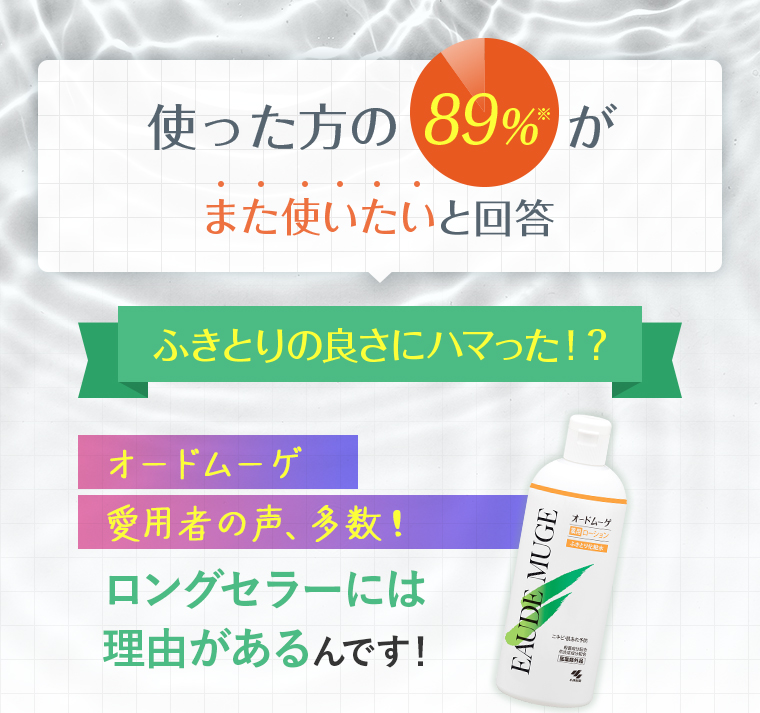 使った方の89%がまた使いたいと回答。ふきとりの良さにハマった！？オードムーゲ 愛用者の声、多数！ロングセラーには理由があるんです！