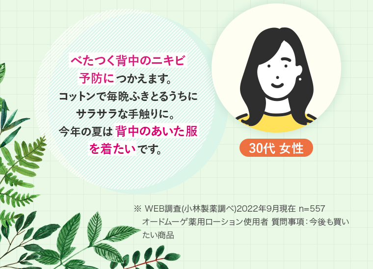 30代 女性：べたつく背中のニキビ予防につかえます。コットンで毎晩ふきとるうちにサラサラな手触りに。今年の夏は 背中のあいた服を着たいです。