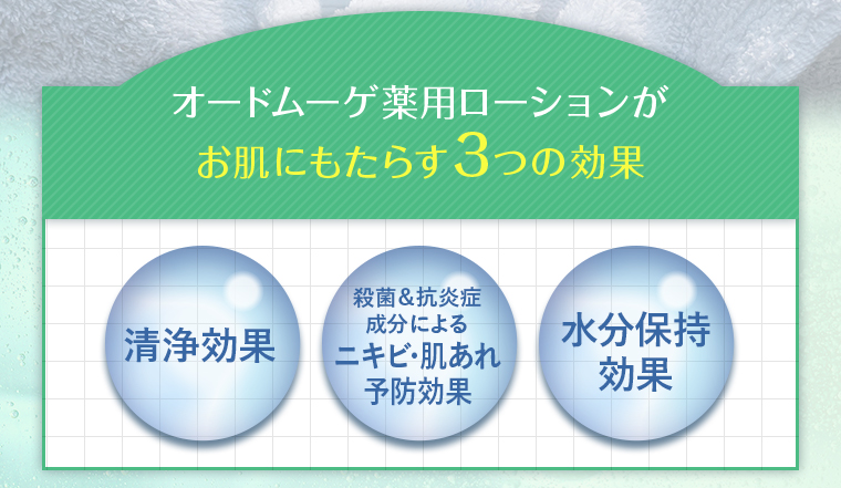 オードムーゲ 薬用ローションが お肌にもたらす3つの効果「清浄効果」「殺菌＆抗炎症成分によるニキビ・肌あれ予防効果」「水分保持効果」
