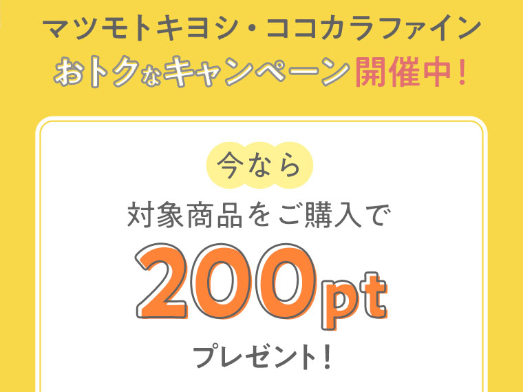 マツモトキヨシ・ココカラファイン　おトクなキャンペーン開催中！　今なら対象商品をご購入で200ptプレゼント！