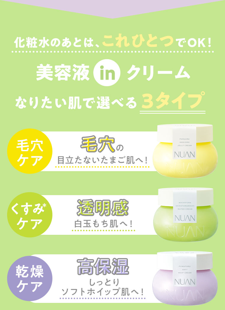 化粧水の後は、これひとつでOK！　美容液 in クリーム　なりたい肌で選べる3タイプ　毛穴ケア　くすみケア　乾燥ケア