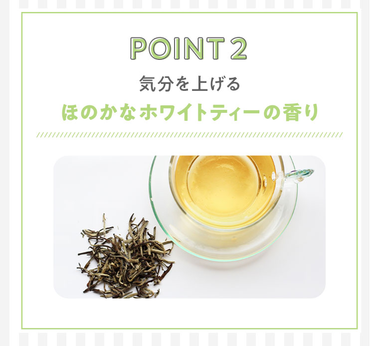 POINT2　気分を上げるほのかなホワイトティーの香り