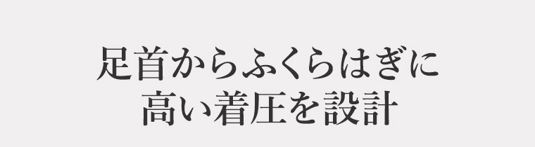 足首からふくらはぎに 高い着圧を設計