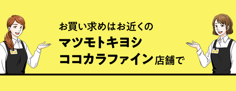お買い求めはお近くのマツモトキヨシココカラファイン店舗で