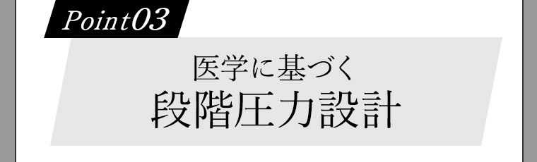 Point03 医学に基づく段階圧力設計