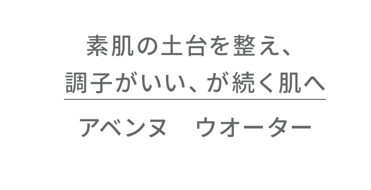 素肌の土台を整え、調子がいい、が続く肌へ　アベンヌ　ウオーター
