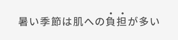 暑い季節は肌への負担が多い