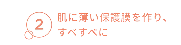 2　肌に薄い保護膜を作り、すべすべに