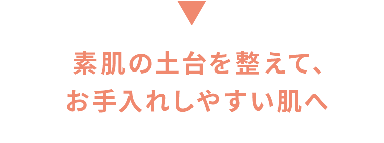 素肌の土台を整えて、お手入れしやすい肌へ