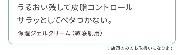 うるおい残して皮脂コントロール　サラッとしてベタつかない。保湿ジェルクリーム（敏感肌用）※店頭のみのお取扱いになります