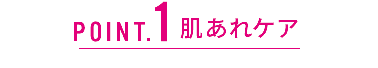 POINT.1　肌荒れケア