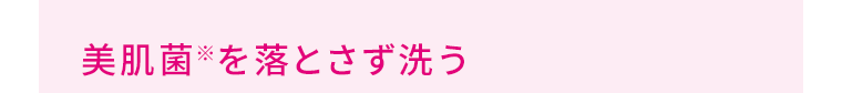美肌菌※を落とさず洗う