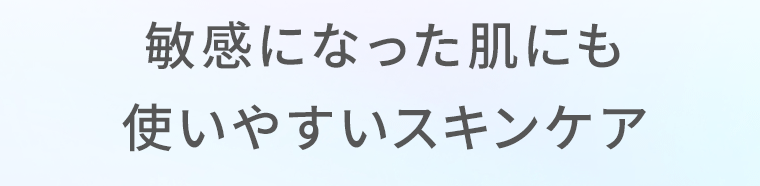 敏感になった肌にも使いやすいスキンケア