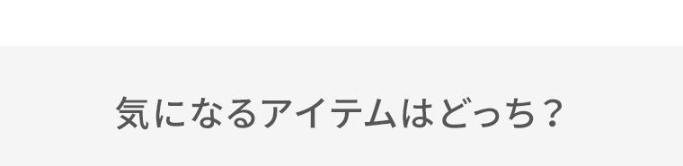 気になるアイテムはどっち？