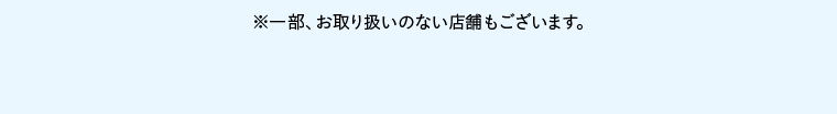 ※一部、お取り扱いのない店舗もございます。