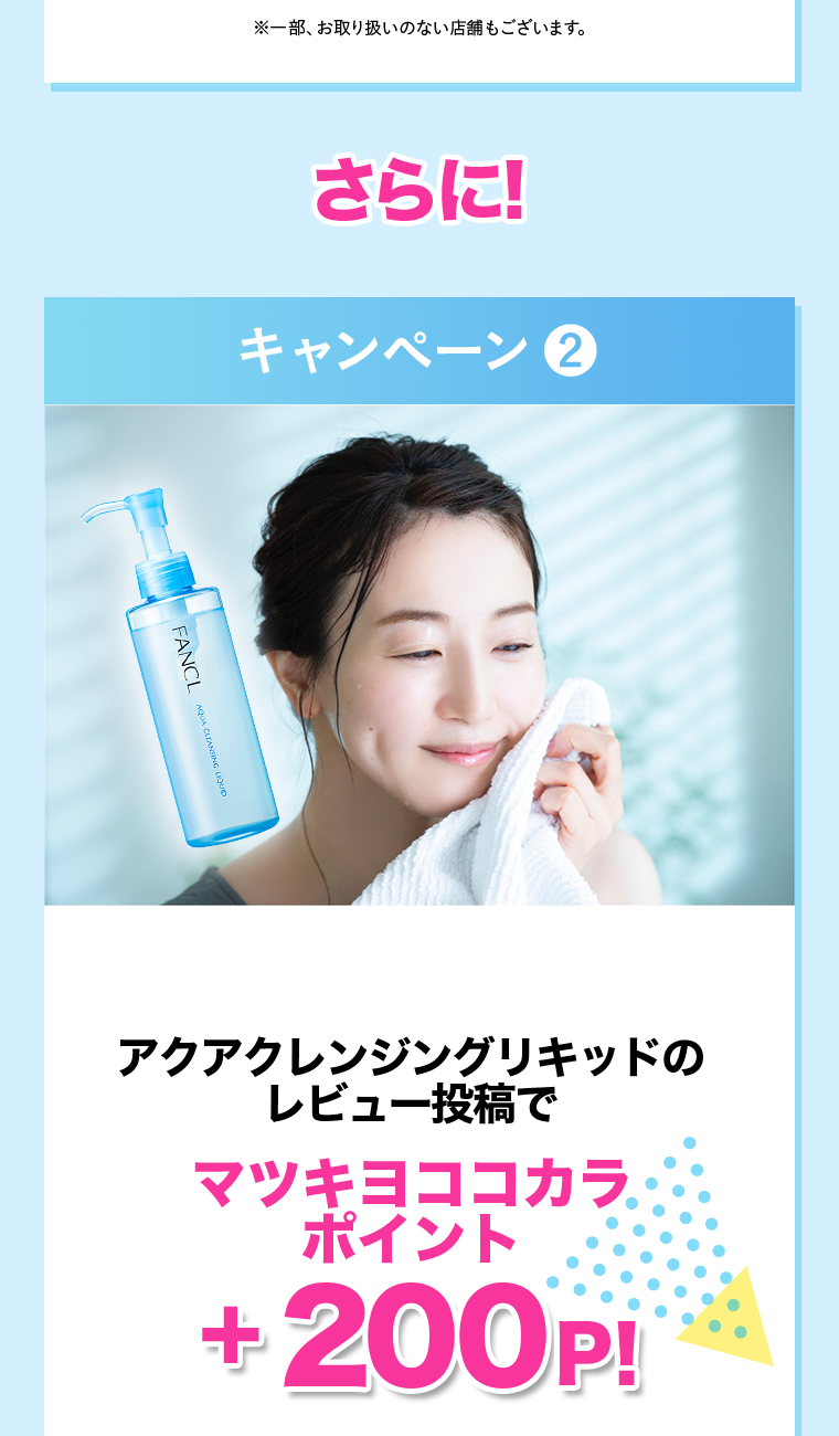 ※一部、お取り扱いのない店舗もございます。さらに!キャンペーン②アクアクレンジングリキッドのレビュー投稿でマツキヨココカラポイント+200P!