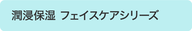 潤浸保湿 フェイスケアシリーズ