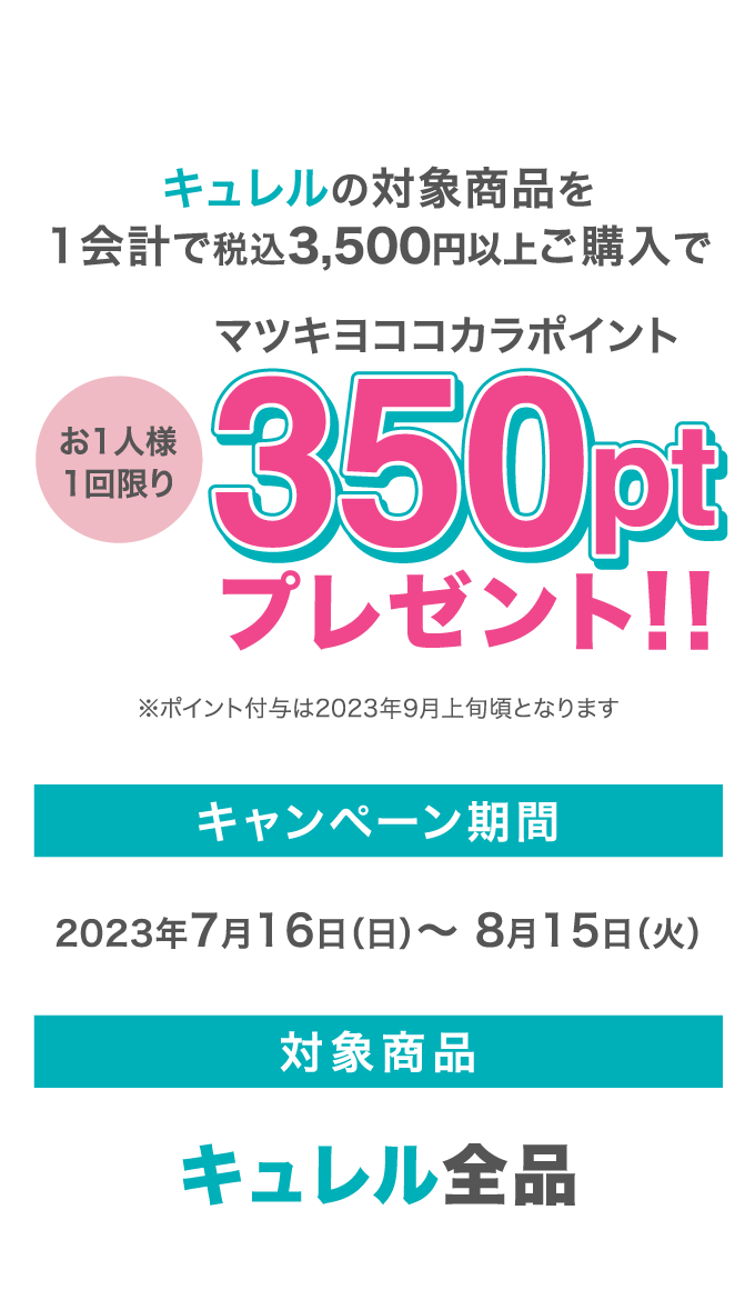 キュレルの対象商品を1会計で税込3,500円以上ご購入でお1人様1回限りマツキヨココカラポイント350ptプレゼント！！※ポイント付与は2023年9月上旬頃となります キャンペーン期間2023年7月16日（日）～ 8月15日（火） 対象商品キュレル全品