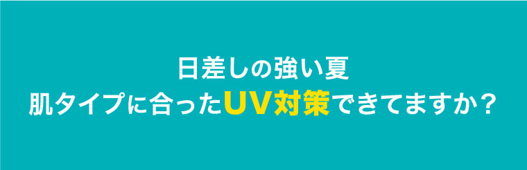日差しの強い夏肌タイプに合ったUV対策できてますか？