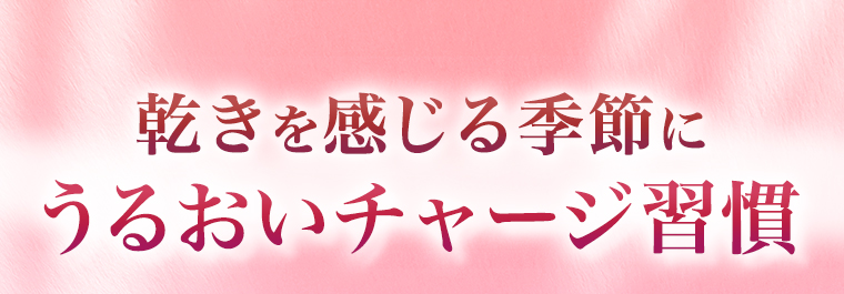 乾きを感じる季節にうるおいチャージ習慣