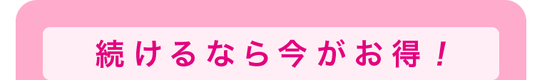 続けるなら今がお得！ 