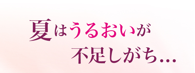 夏はうるおいが不足しがち...