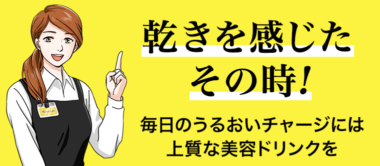 乾きを感じたその時!毎日のうるおいチャージには上質な美容ドリンクを