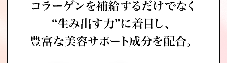 コラーゲンを補給するだけでなく“生み出す力”に着目し、豊富な美容サポート成分を配合。