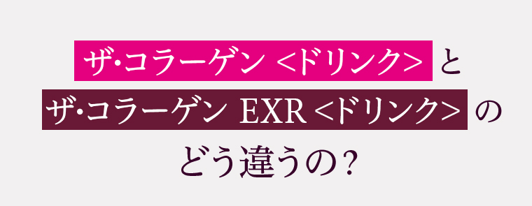 ザ•コラーゲン ＜ドリンク＞とザ•コラーゲン EXR ＜ドリンク＞のどう違うの？