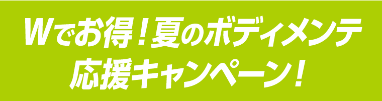 Wでお得！夏のボディメンテ応援キャンペーン！