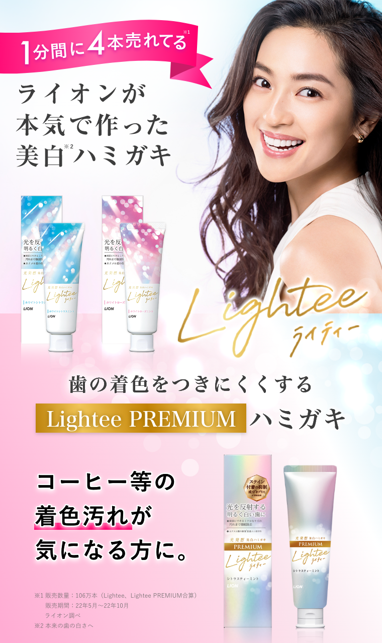 1分間に4本売れてる※1 ライオンが本気で作った美白※2ハミガキ 歯の着色をつきにくくするLightee PREMIUMハミガキが新登場 ! コーヒー等の着色汚れが気になる方に。※1 販売数量：106万本（Lightee、Lightee PREMIUM合算）販売期間 22年5月～22年10月ライオン調べ ※2 本来の歯の白さへ