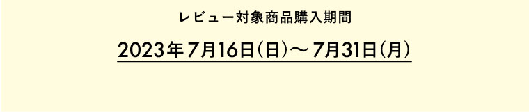 レビュー対象商品購入期間 2023年7月16日(日)～7月31日(月)