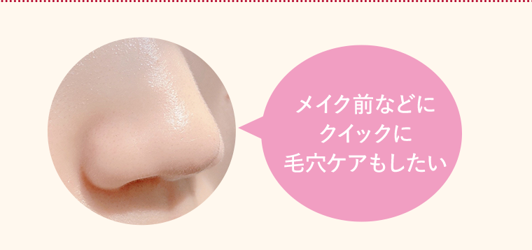 メイク前などにクイックに毛穴ケアもしたい
