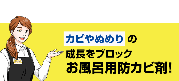 カビやぬめりの成長をブロック　お風呂用防カビ剤！