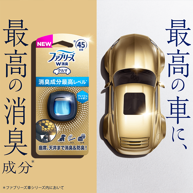 最高の車に、最高の消臭成分*　*ファブリーズ車シリーズにおいて
