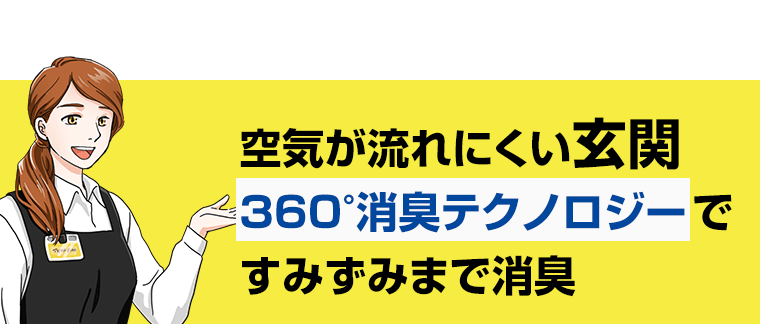 空気が流れにくい玄関　360°消臭テクノロジーですみずみまで消臭