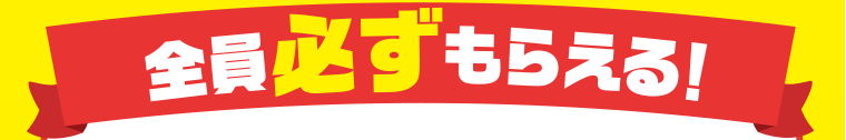 全員必ずもらえる！