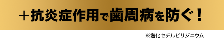 ＋抗炎症作用で歯周病を防ぐ！※塩化セチルピリジニウム