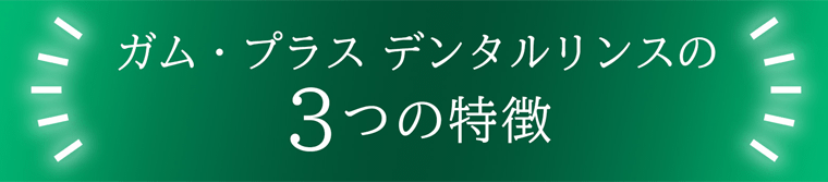 ガム・プラス　デンタルリンスの3つの特徴