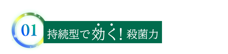 01　持続型で効く！殺菌力